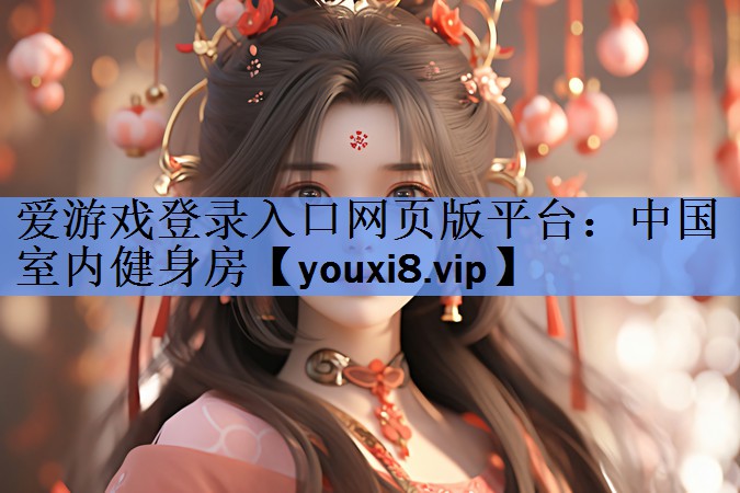 爱游戏登录入口网页版平台：中国室内健身房