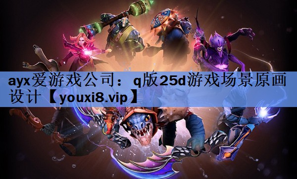 ayx爱游戏公司：q版25d游戏场景原画设计