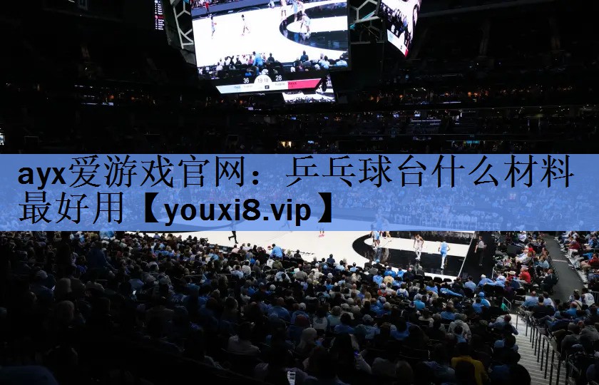 ayx爱游戏官网：乒乓球台什么材料最好用