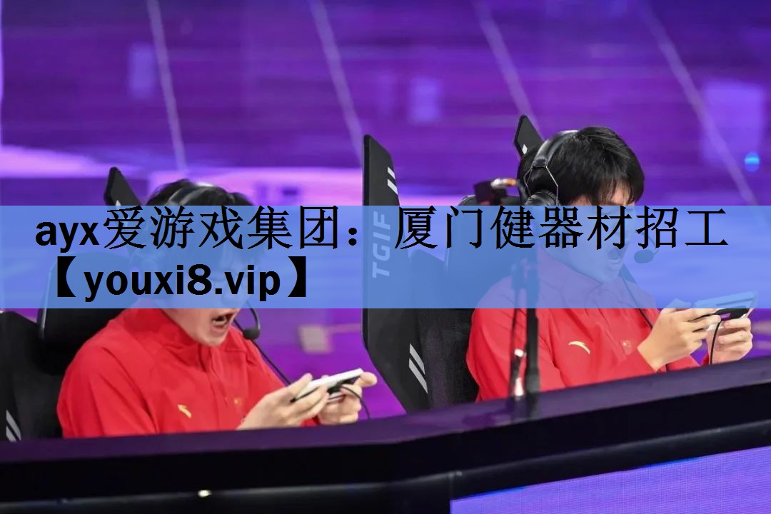 ayx爱游戏集团：厦门健器材招工