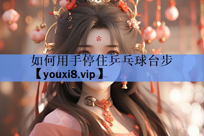 如何用手停住乒乓球台步
