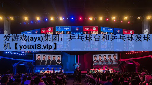 爱游戏(ayx)集团：乒乓球台和乒乓球发球机