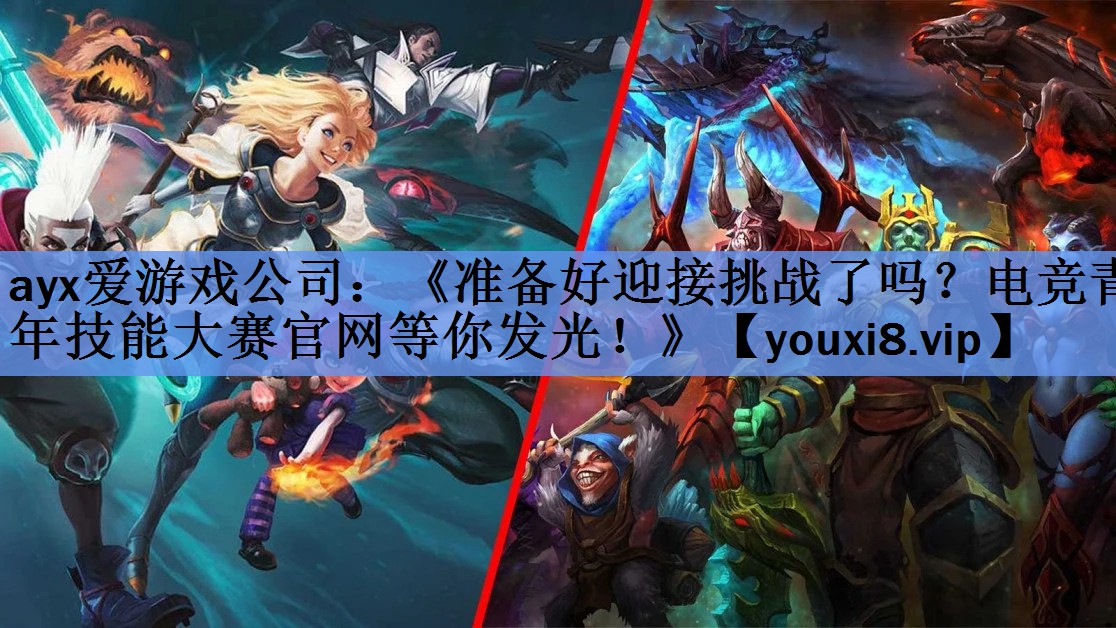 ayx爱游戏公司：《准备好迎接挑战了吗？电竞青年技能大赛官网等你发光！》