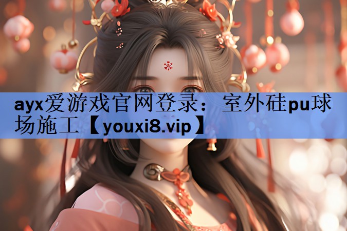 ayx爱游戏官网登录：室外硅pu球场施工