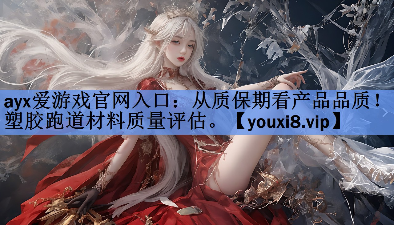 ayx爱游戏官网入口：从质保期看产品品质！塑胶跑道材料质量评估。