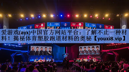 爱游戏(ayx)中国官方网站平台：了解不止一种材料！揭秘体育塑胶跑道材料的奥秘