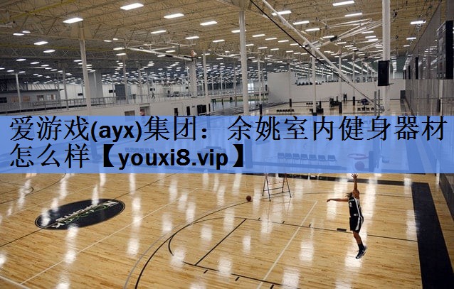 爱游戏(ayx)集团：余姚室内健身器材怎么样