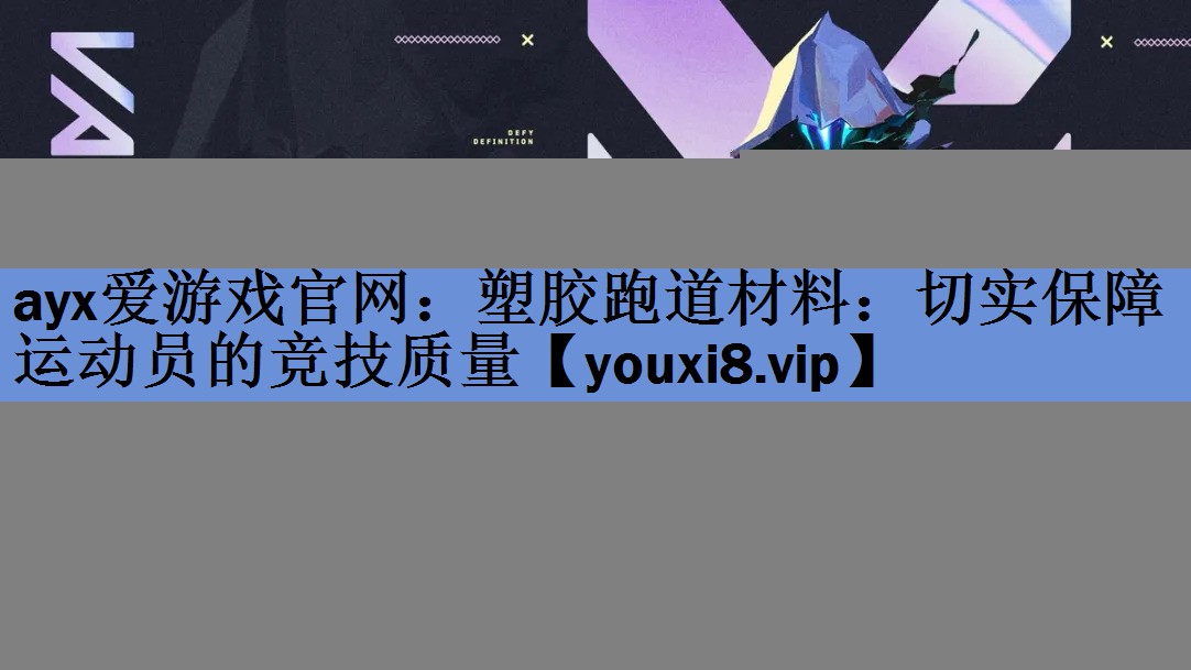 ayx爱游戏官网：塑胶跑道材料：切实保障运动员的竞技质量