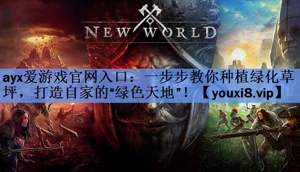 ayx爱游戏官网入口：一步步教你种植绿化草坪，打造自家的“绿色天地”！