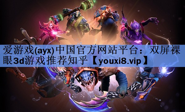 爱游戏(ayx)中国官方网站平台：双屏裸眼3d游戏推荐知乎