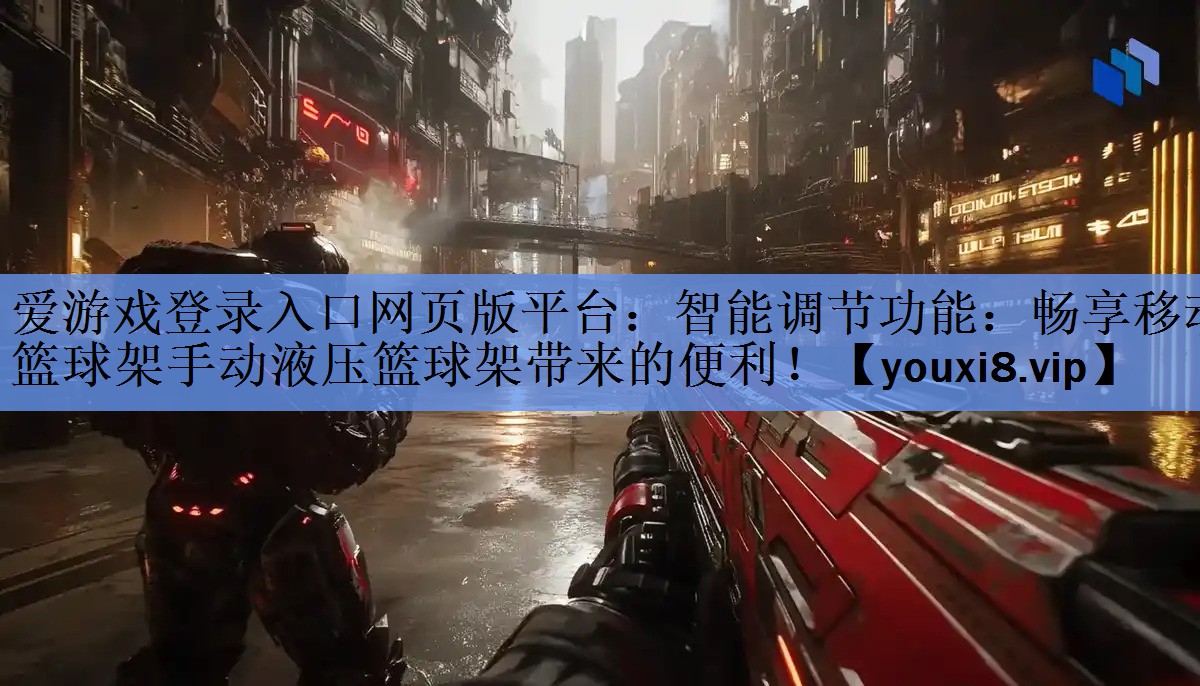 爱游戏登录入口网页版平台：智能调节功能：畅享移动篮球架手动液压篮球架带来的便利！