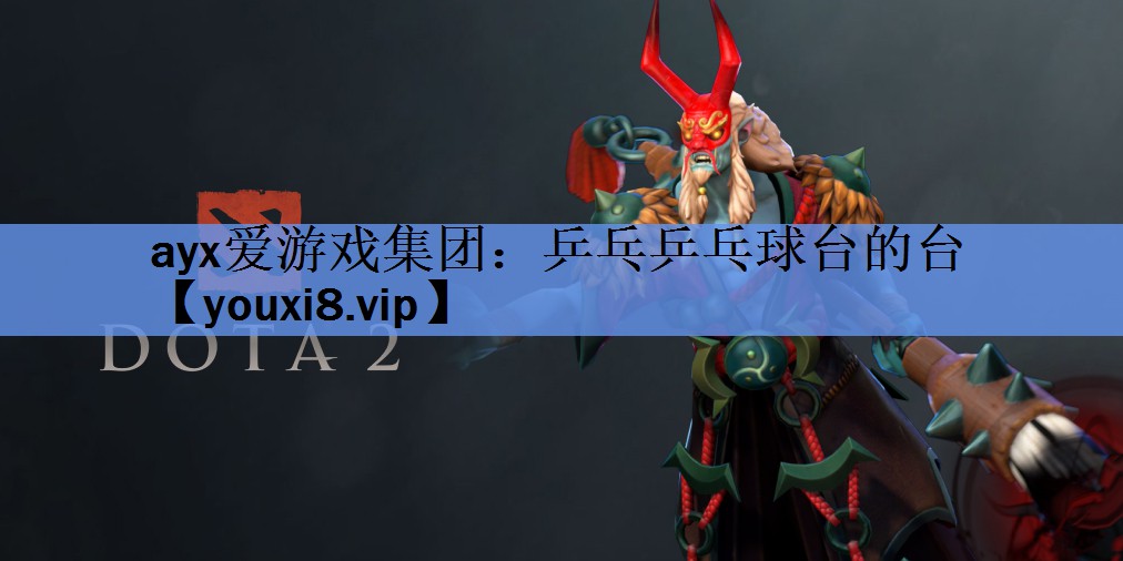 ayx爱游戏集团：乒乓乒乓球台的台