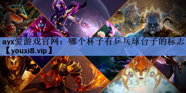 ayx爱游戏官网：哪个杯子有乒乓球台子的标志