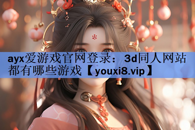 ayx爱游戏官网登录：3d同人网站都有哪些游戏