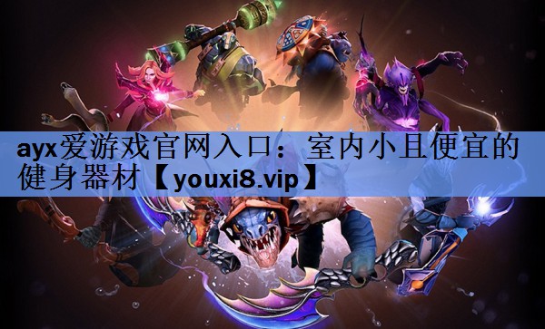 ayx爱游戏官网入口：室内小且便宜的健身器材