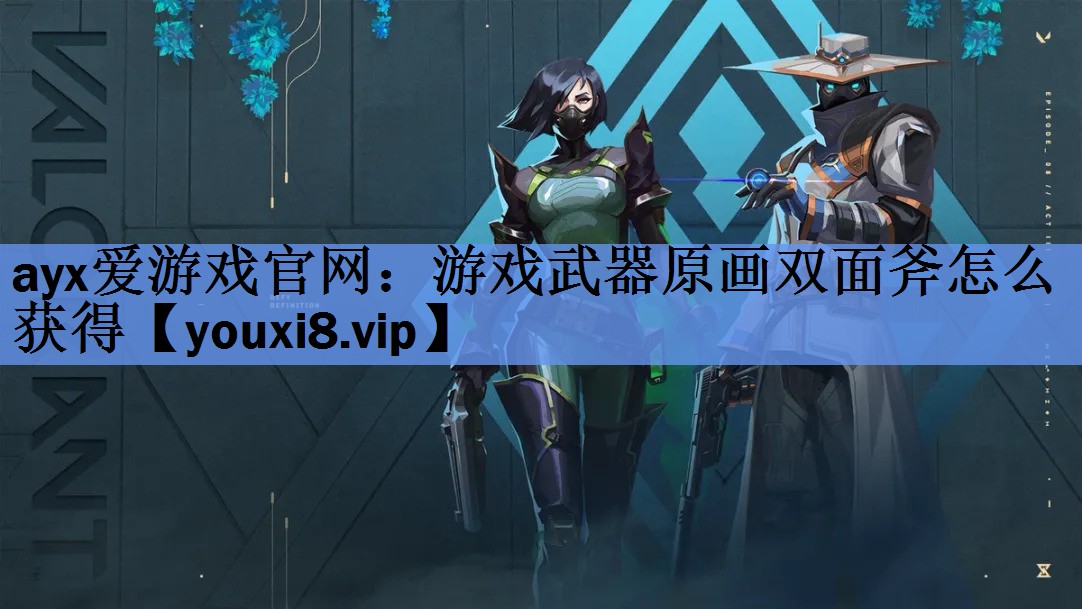 ayx爱游戏官网：游戏武器原画双面斧怎么获得