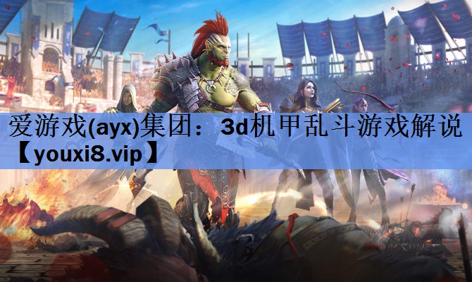 爱游戏(ayx)集团：3d机甲乱斗游戏解说