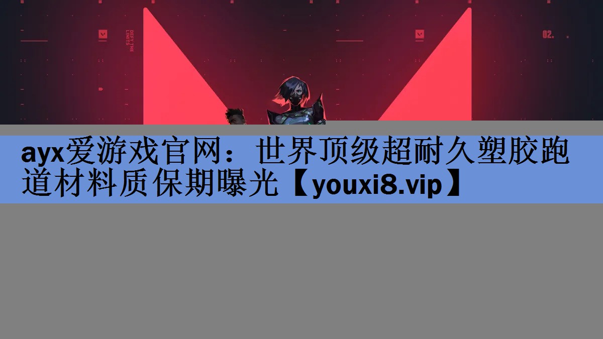 ayx爱游戏官网：世界顶级超耐久塑胶跑道材料质保期曝光