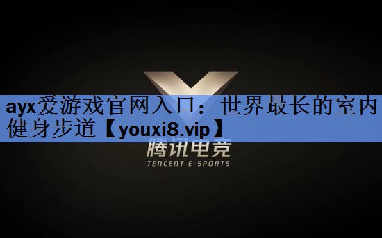 ayx爱游戏官网入口：世界最长的室内健身步道