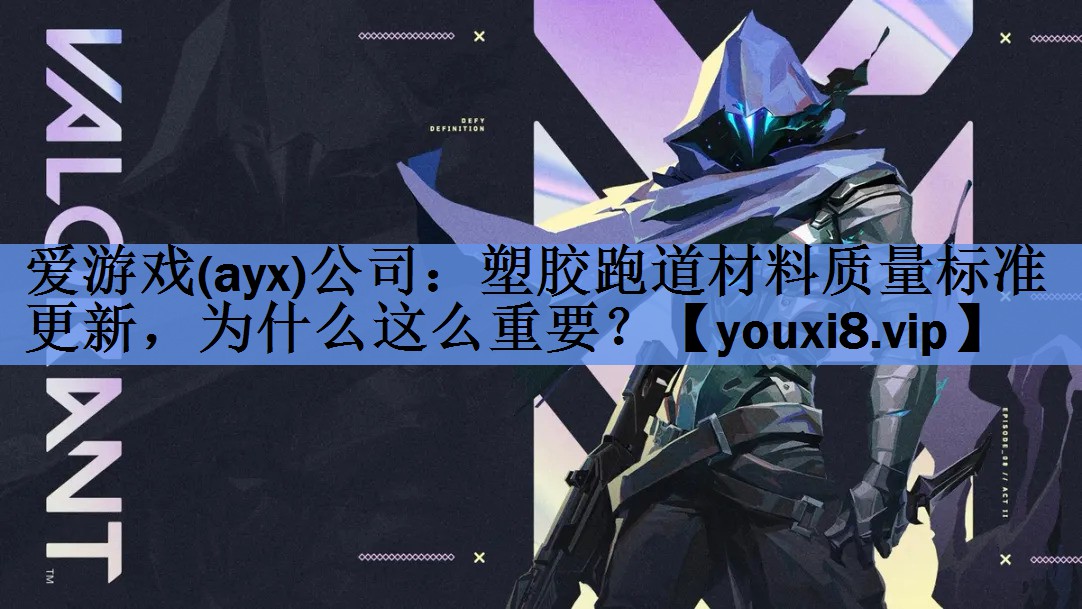 爱游戏(ayx)公司：塑胶跑道材料质量标准更新，为什么这么重要？