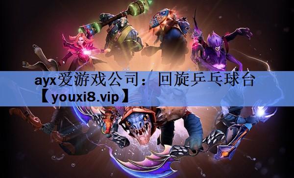 ayx爱游戏公司：回旋乒乓球台