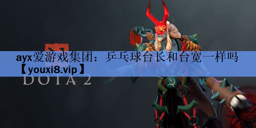 ayx爱游戏集团：乒乓球台长和台宽一样吗