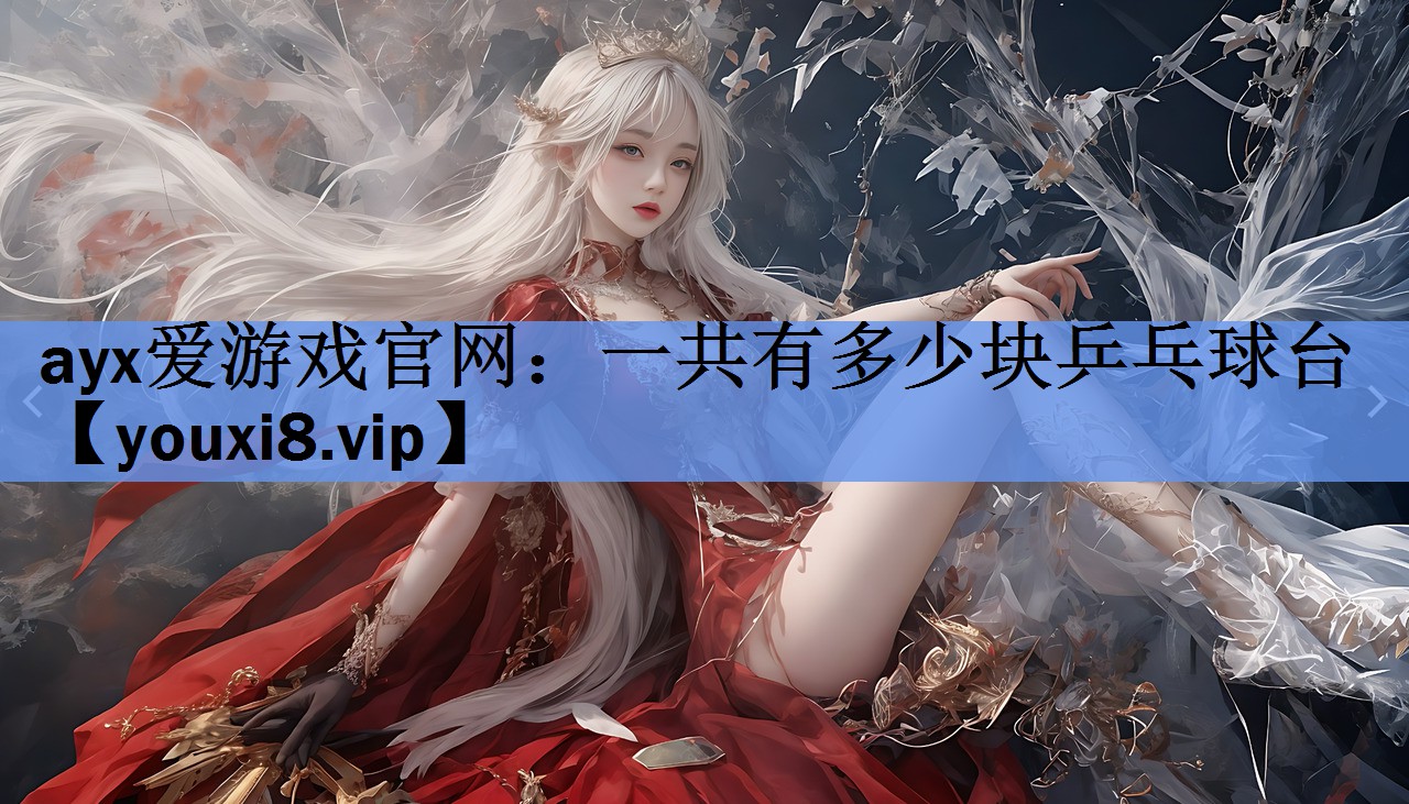 ayx爱游戏官网：一共有多少块乒乓球台
