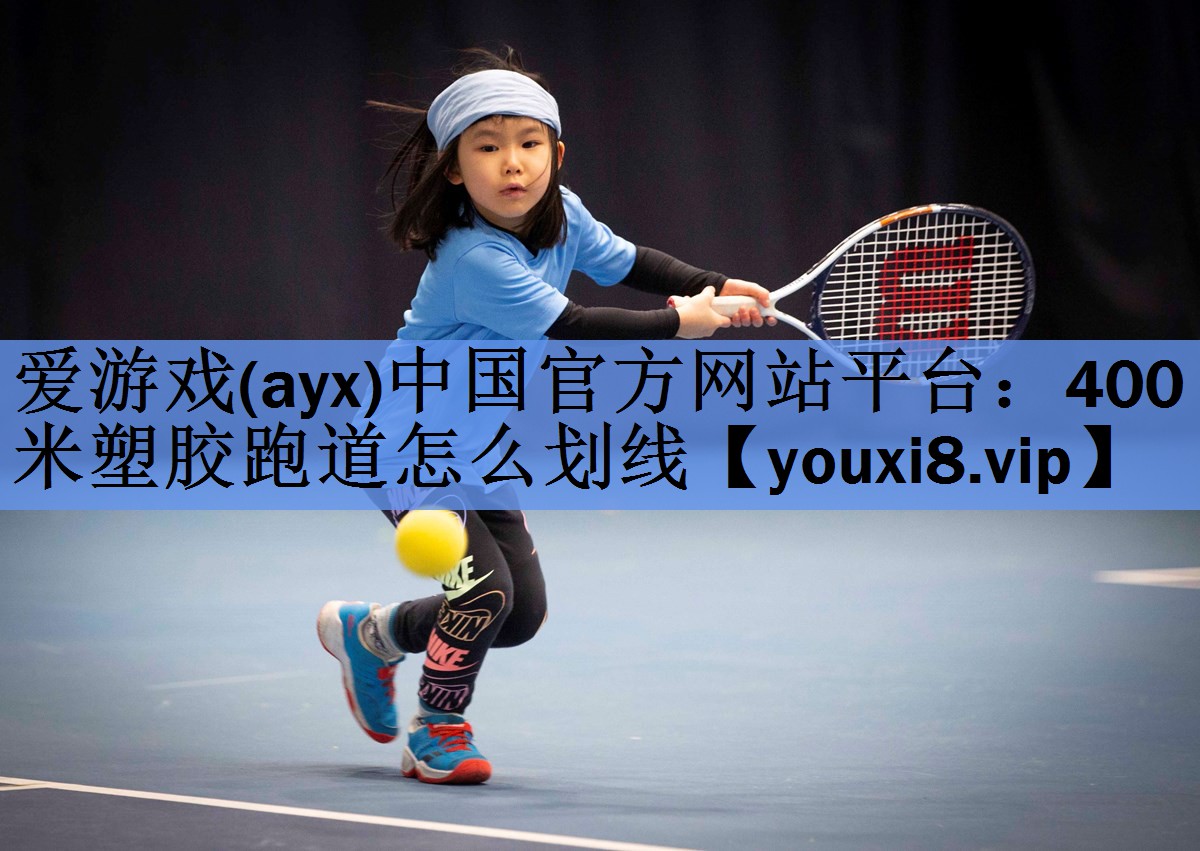 爱游戏(ayx)中国官方网站平台：400米塑胶跑道怎么划线