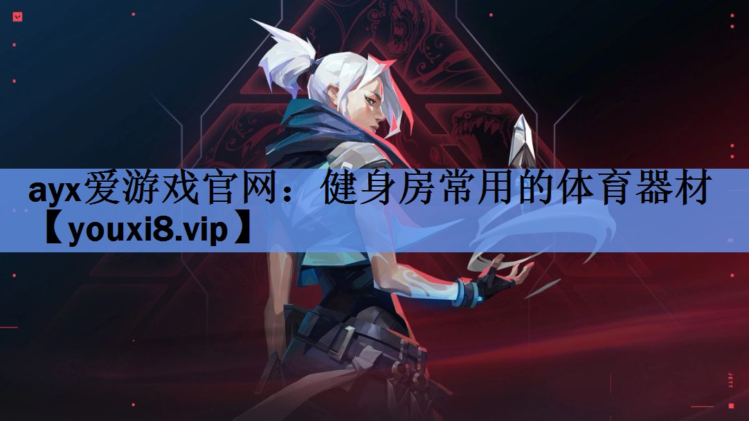 ayx爱游戏官网：健身房常用的体育器材