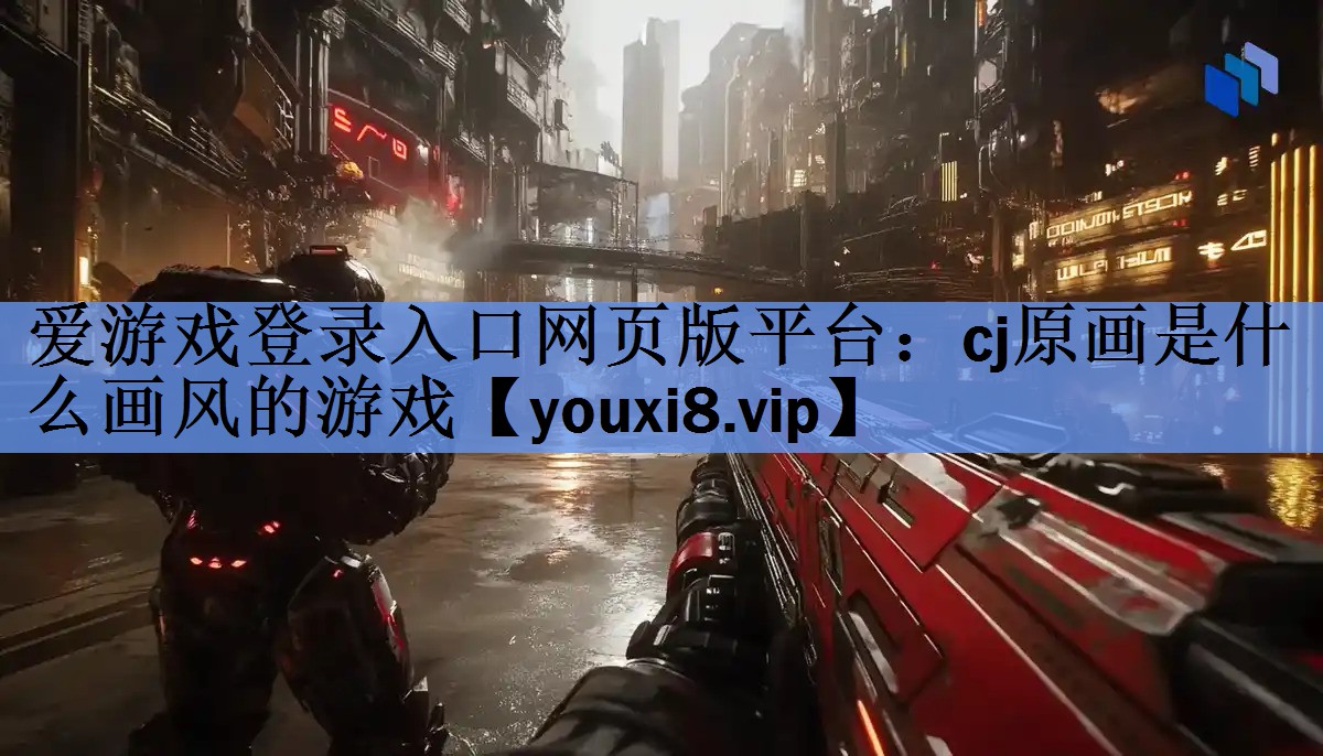 爱游戏登录入口网页版平台：cj原画是什么画风的游戏