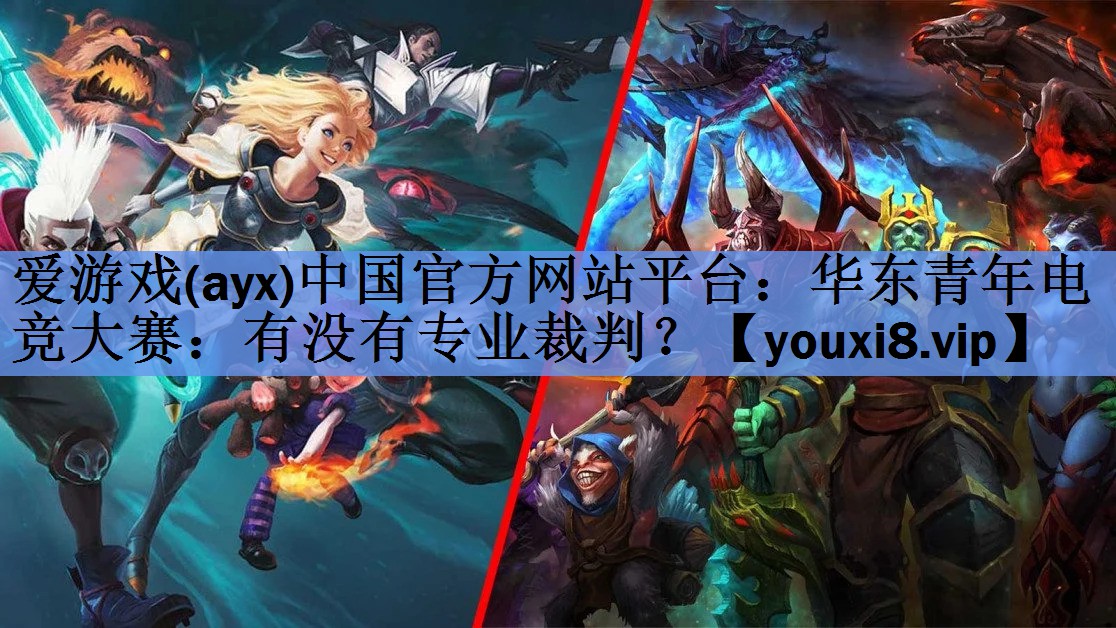 爱游戏(ayx)中国官方网站平台：华东青年电竞大赛：有没有专业裁判？
