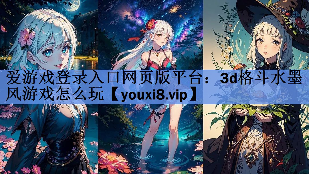 爱游戏登录入口网页版平台：3d格斗水墨风游戏怎么玩