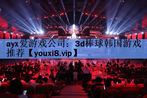 ayx爱游戏公司：3d棒球韩国游戏推荐