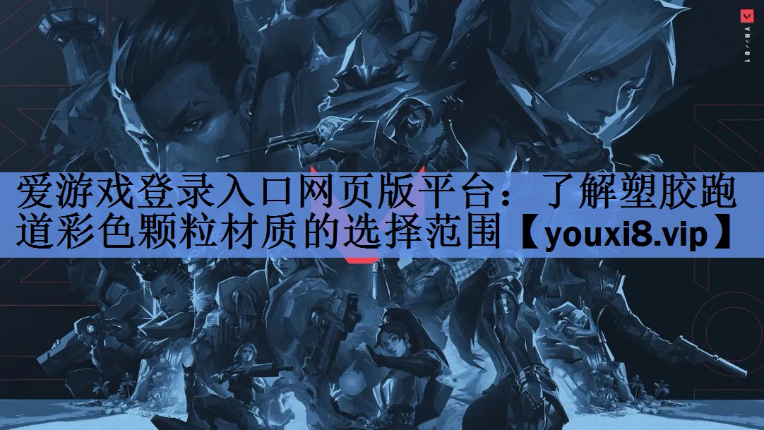 爱游戏登录入口网页版平台：了解塑胶跑道彩色颗粒材质的选择范围