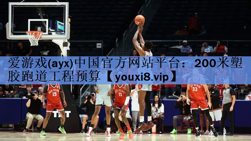 爱游戏(ayx)中国官方网站平台：200米塑胶跑道工程预算