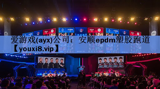 爱游戏(ayx)公司：安顺epdm塑胶跑道