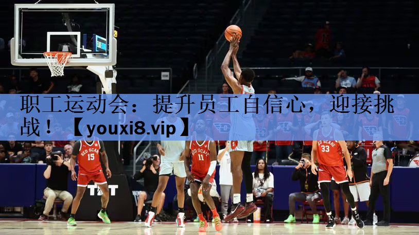 职工运动会:提升员工自信心,迎接挑战! 职工运动会:提升员工自信心,迎接挑战!