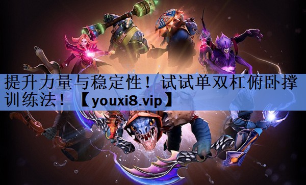 提升力量与稳定性!试试单双杠俯卧撑训练法! 提升力量与稳定性!试试单双杠俯卧撑训练法!