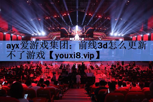 前线3d怎么更新不了游戏 前线3d怎么更新不了游戏