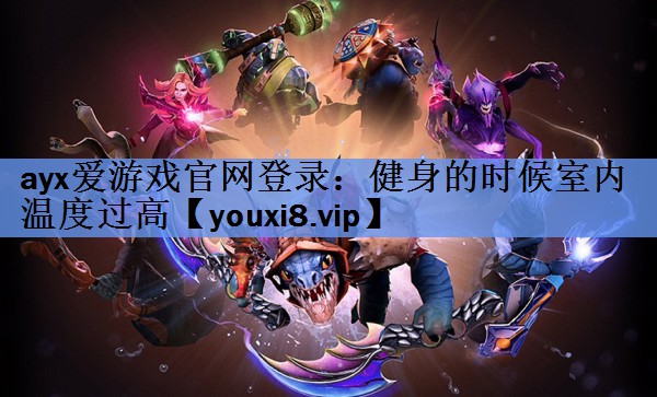 健身的时候室内温度过高 健身的时候室内温度过高