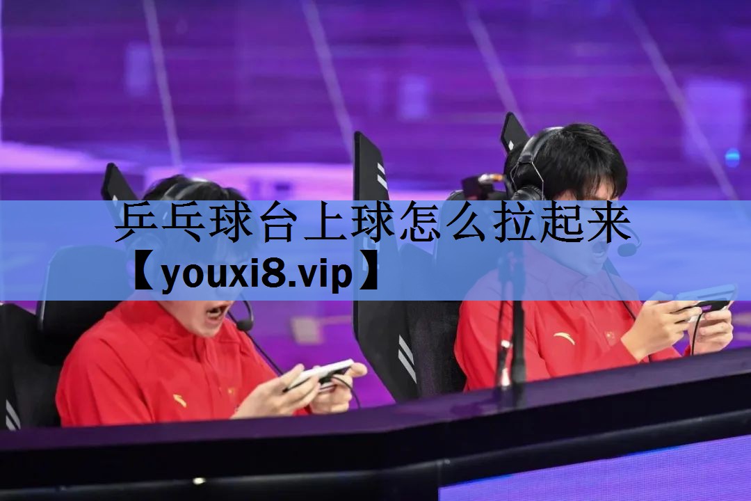 乒乓球台上球怎么拉起来 乒乓球台上球怎么拉起来
