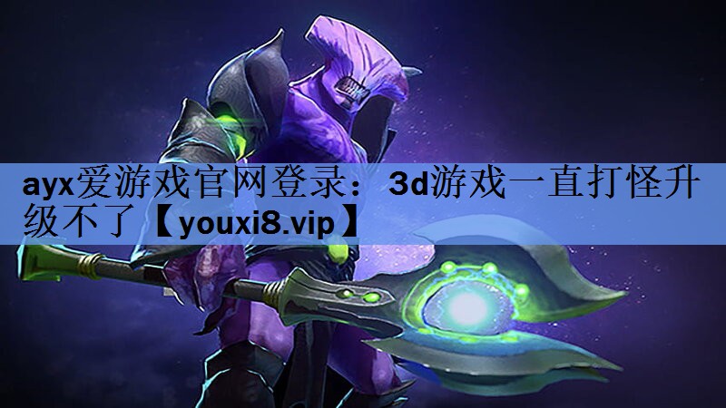 3d游戏一直打怪升级不了 3d游戏一直打怪升级不了