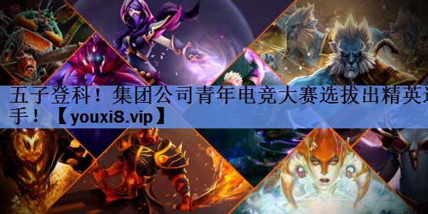 五子登科!集团公司青年电竞大赛选拔出精英选手! 五子登科!集团公司青年电竞大赛选拔出精英选手!