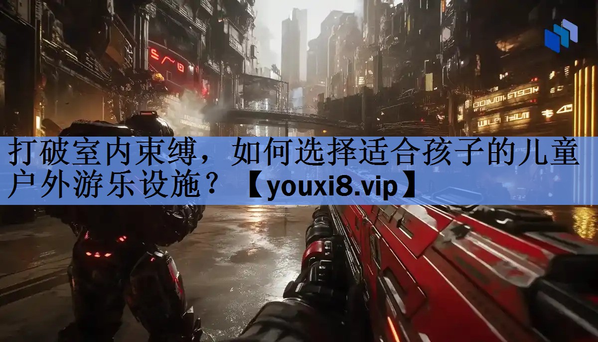 打破室内束缚,如何选择适合孩子的儿童户外游乐设施? 打破室内束缚,如何选择适合孩子的儿童户外游乐设施?
