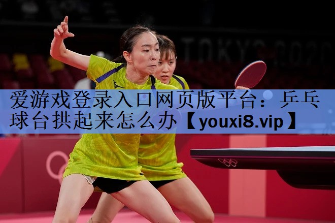 乒乓球台拱起来怎么办 乒乓球台拱起来怎么办