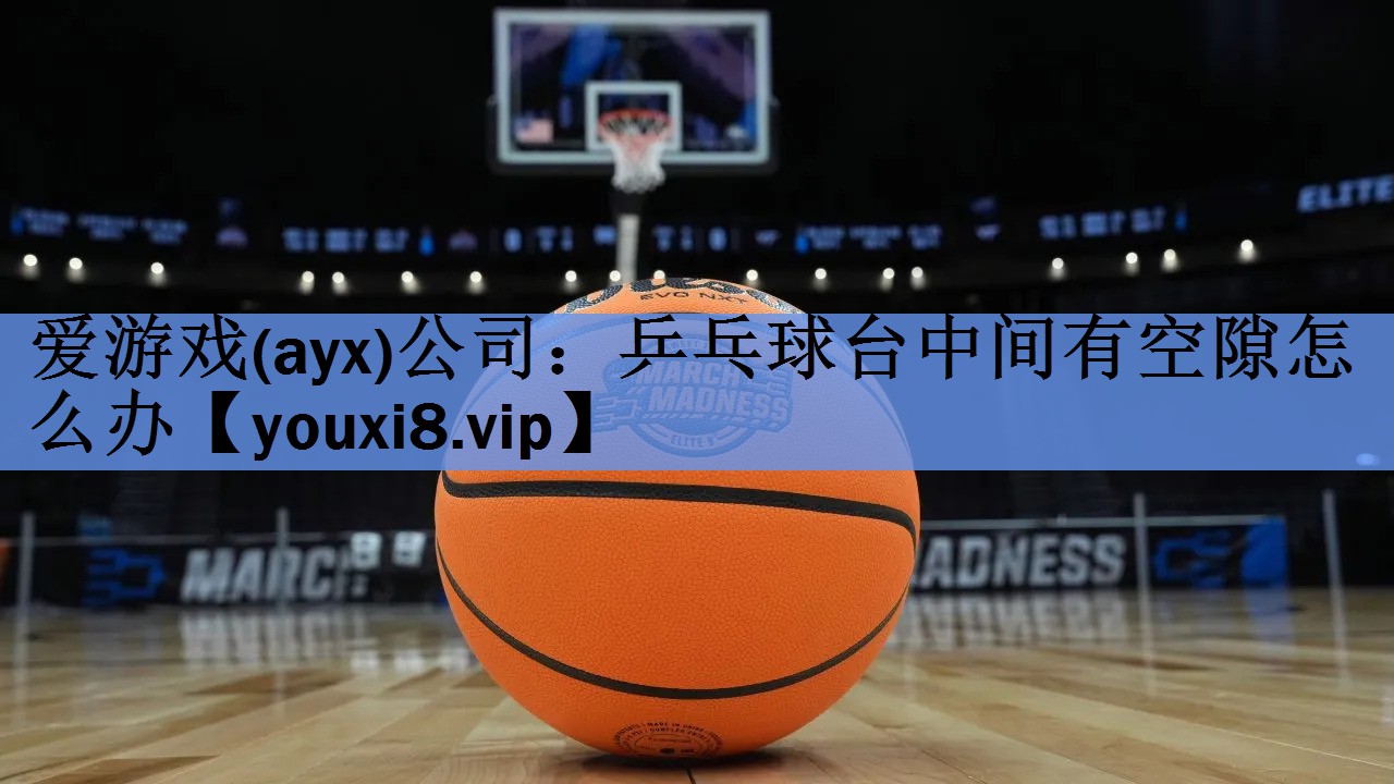 乒乓球台中间有空隙怎么办 乒乓球台中间有空隙怎么办